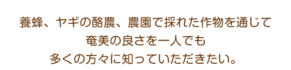 養蜂、ヤギの酪農、農園で採れた作物を通じて奄美の良さを一人でも多くの方々に知っていただきたい。
